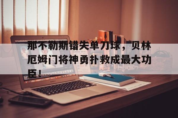 半岛体育官网-那不勒斯错失单刀球，贝林厄姆门将神勇扑救成最大功臣！-半岛体育官网